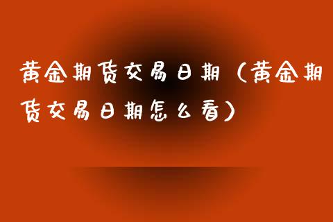黄金期货交易日期（黄金期货交易日期怎么看） (https://www.njaxzs.com/) 期货直播间 第1张