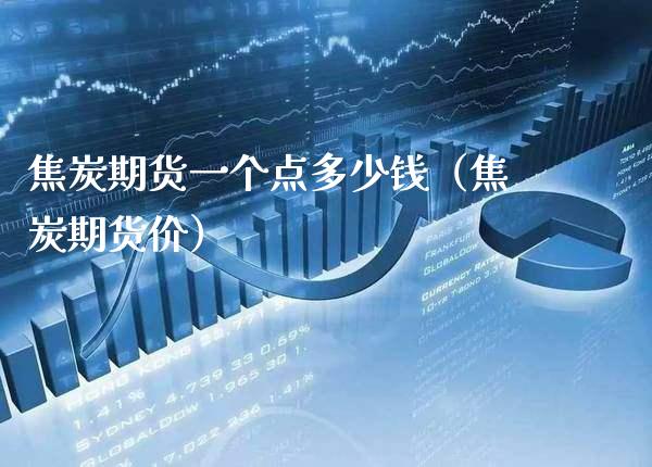 焦炭期货一个点多少钱（焦炭期货价） (https://www.njaxzs.com/) 内盘期货 第1张