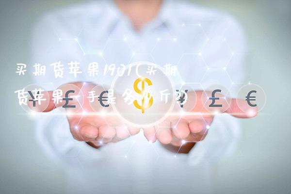 买期货苹果1901(买期货苹果一手是多少斤?) (https://www.njaxzs.com/) 期货行情 第1张