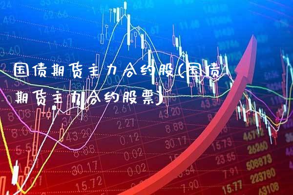 国债期货主力合约股(国债期货主力合约股票) (https://www.njaxzs.com/) 期货行情 第1张