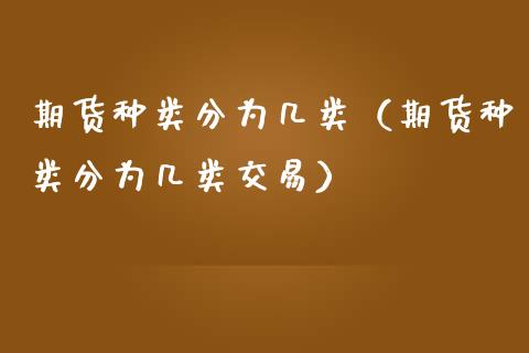期货种类分为几类（期货种类分为几类交易） (https://www.njaxzs.com/) 期货行情 第1张
