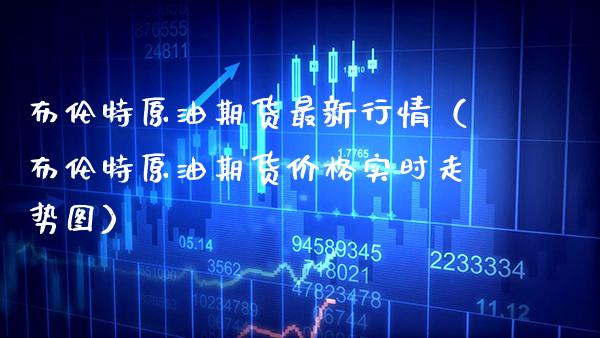 布伦特原油期货最新行情（布伦特原油期货实时走势图） (https://www.njaxzs.com/) 期货直播间 第1张