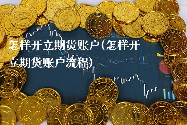 怎样开立期货账户(怎样开立期货账户流程) (https://www.njaxzs.com/) 期货直播间 第1张