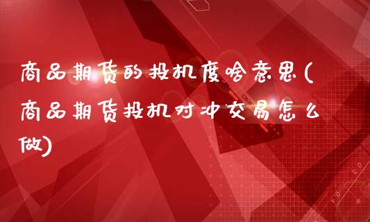 商品期货的投机度啥意思(商品期货投机对冲交易怎么做) (https://www.njaxzs.com/) 内盘期货 第1张