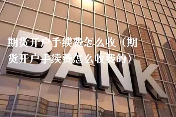 期货开户手续费怎么收（期货开户手续费怎么收费的） (https://www.njaxzs.com/) 期货直播间 第1张