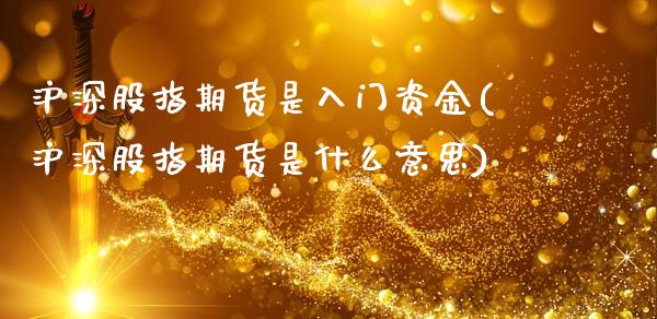 沪深股指期货是入门资金(沪深股指期货是什么意思) (https://www.njaxzs.com/) 期货投资 第1张