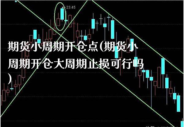 期货小周期开仓点(期货小周期开仓大周期止损可行吗) (https://www.njaxzs.com/) 期货直播间 第1张