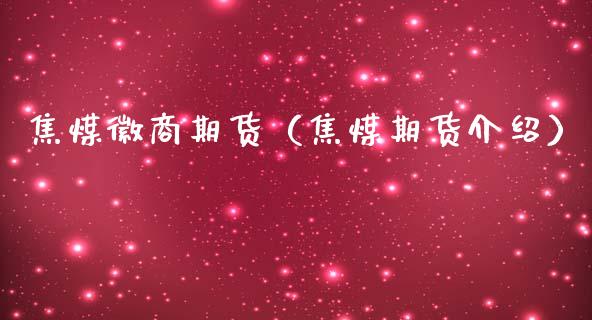 焦煤徽商期货（焦煤期货介绍） (https://www.njaxzs.com/) 期货直播间 第1张