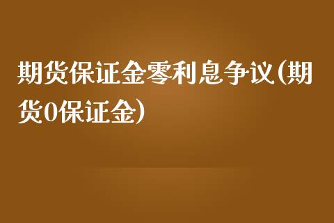 期货保证金零利息争议(期货0保证金) (https://www.njaxzs.com/) 原油期货 第1张