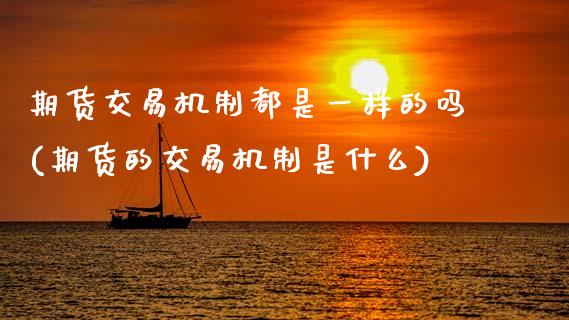 期货交易机制都是一样的吗(期货的交易机制是什么) (https://www.njaxzs.com/) 期货直播间 第1张