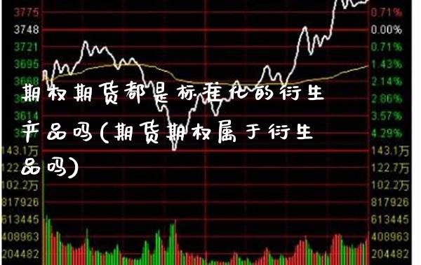 期权期货都是标准化的衍生产品吗(期货期权属于衍生品吗) 内盘期货 第1张-爱新财经 期权期货都是标准化的衍生产品吗(期货期权属于衍生品吗) (https://www.njaxzs.com/) 内盘期货 第1张