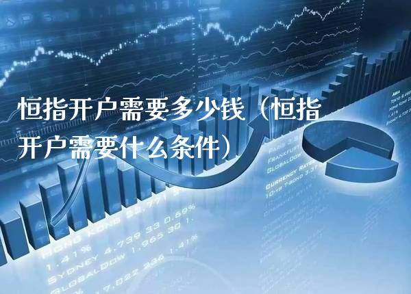 恒指开户需要多少钱（恒指开户需要什么条件） (https://www.njaxzs.com/) 原油期货 第1张
