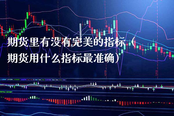 期货里有没有完美的指标（期货用什么指标最准确） (https://www.njaxzs.com/) 期货直播间 第1张
