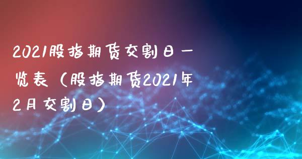 2021股指期货交割日一览表(股指期货2021年2月交割日) 期货直播间 第1张-爱新财经 2021股指期货交割日一览表(股指期货2021年2月交割日) (https://www.njaxzs.com/) 期货直播间 第1张