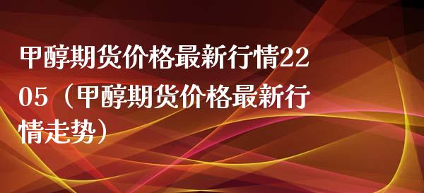 甲醇期货最新行情2205（甲醇期货最新行情走势） (https://www.njaxzs.com/) 内盘期货 第1张