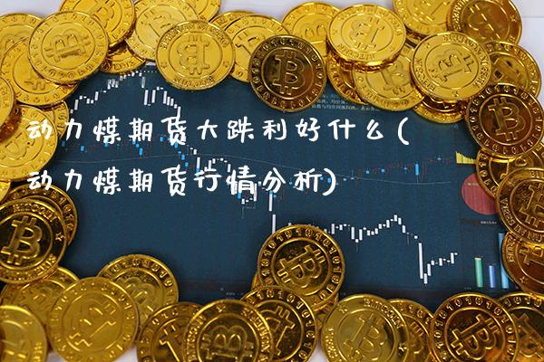 动力煤期货大跌利好什么(动力煤期货行情分析) (https://www.njaxzs.com/) 期货行情 第1张