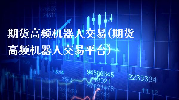期货高频机器人交易(期货高频机器人交易平台) (https://www.njaxzs.com/) 期货直播间 第1张