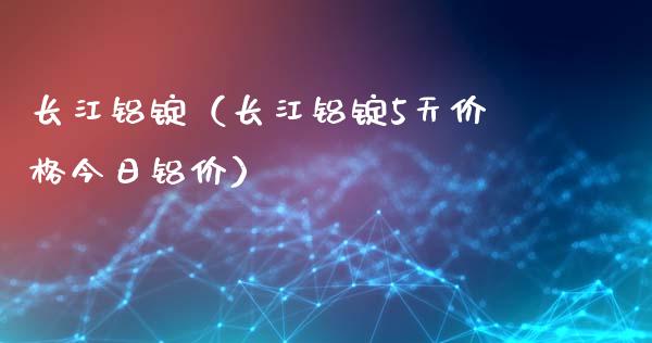 长江铝锭（长江铝锭5天今日铝价） (https://www.njaxzs.com/) 黄金期货 第1张