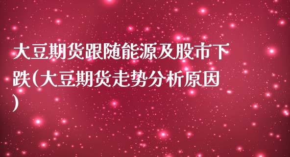 大豆期货跟随能源及股市下跌(大豆期货走势分析原因) 原油期货 第1张-爱新财经 大豆期货跟随能源及股市下跌(大豆期货走势分析原因) (https://www.njaxzs.com/) 原油期货 第1张