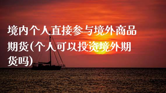 境内个人直接参与境外商品期货(个人可以投资境外期货吗) (https://www.njaxzs.com/) 期货开户 第1张