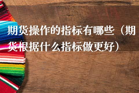 期货操作的指标有哪些（期货根据什么指标做更好） (https://www.njaxzs.com/) 期货直播间 第1张