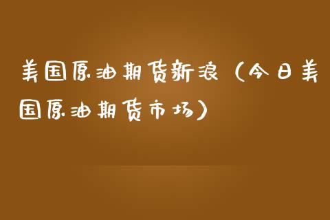 美国原油期货新浪（今日美国原油期货市场） (https://www.njaxzs.com/) 期货直播间 第1张