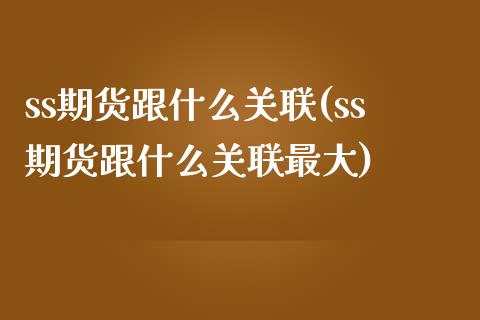 ss期货跟什么关联(ss期货跟什么关联最大) (https://www.njaxzs.com/) 期货直播间 第1张