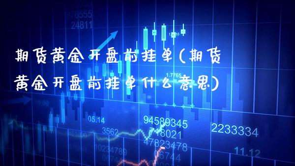 期货黄金前挂单(期货黄金前挂单什么意思) (https://www.njaxzs.com/) 期货直播间 第1张