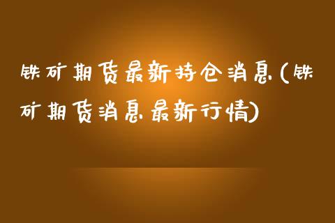铁矿期货最新持仓消息(铁矿期货消息最新行情) (https://www.njaxzs.com/) 期货直播间 第1张