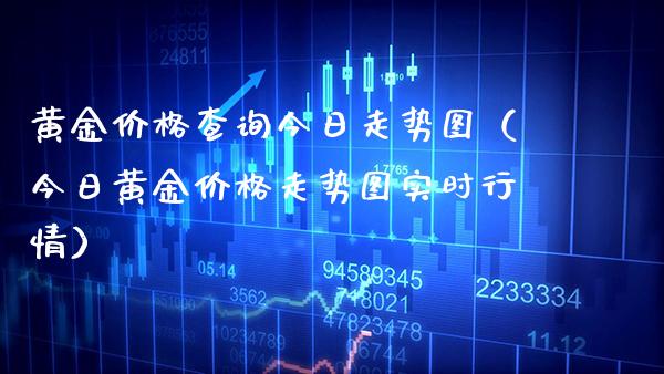 黄金查询今日走势图(今日黄金走势图实时行情) 期货行情 第1张-爱新财经 黄金查询今日走势图(今日黄金走势图实时行情) (https://www.njaxzs.com/) 期货行情 第1张