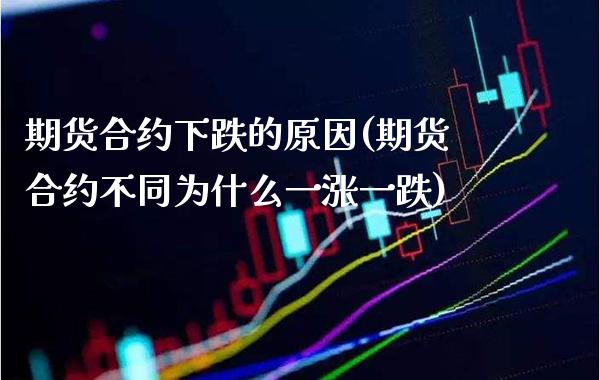 期货合约下跌的原因(期货合约不同为什么一涨一跌) (https://www.njaxzs.com/) 期货开户 第1张