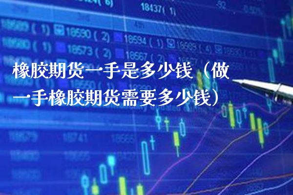 橡胶期货一手是多少钱（做一手橡胶期货需要多少钱） (https://www.njaxzs.com/) 黄金期货 第1张