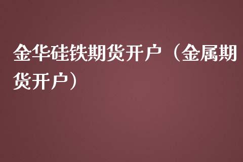 金华硅铁期货开户（金属期货开户） (https://www.njaxzs.com/) 黄金期货 第1张