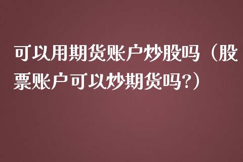 可以用期货账户炒股吗（股票账户可以炒期货吗?） (https://www.njaxzs.com/) 期货直播间 第1张