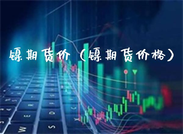 镍期货价（镍期货） (https://www.njaxzs.com/) 期货直播间 第1张