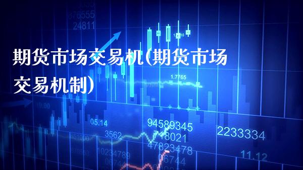 期货市场交易机(期货市场交易机制) (https://www.njaxzs.com/) 期货直播间 第1张