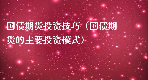 国债期货投资技巧（国债期货的主要投资模式） (https://www.njaxzs.com/) 原油期货 第1张