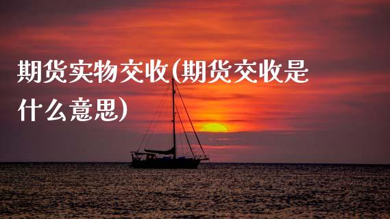期货实物交收(期货交收是什么意思) (https://www.njaxzs.com/) 期货行情 第1张
