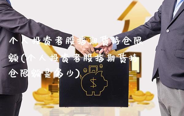 个人投资者股指期货持仓限额(个人投资者股指期货持仓限额是多少) (https://www.njaxzs.com/) 期货行情 第1张