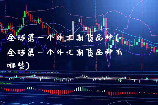 全球第一个外汇期货品种(全球第一个外汇期货品种有哪些) (https://www.njaxzs.com/) 期货直播间 第1张