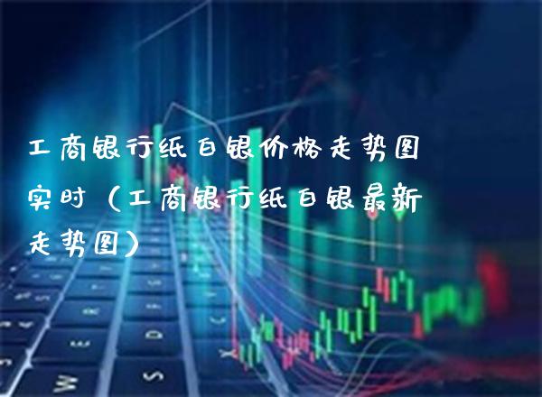 银行纸白银走势图实时（银行纸白银最新走势图） (https://www.njaxzs.com/) 期货直播间 第1张