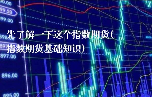 先了解一下这个指数期货(指数期货基础知识) (https://www.njaxzs.com/) 内盘期货 第1张