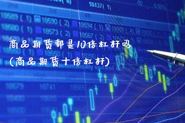 商品期货都是10倍杠杆吗(商品期货十倍杠杆) (https://www.njaxzs.com/) 内盘期货 第1张