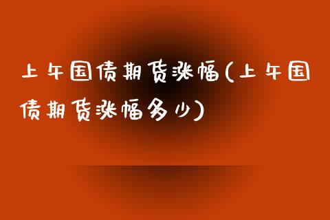 上午国债期货涨幅(上午国债期货涨幅多少) (https://www.njaxzs.com/) 内盘期货 第1张