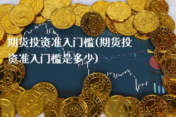 期货投资准入门槛(期货投资准入门槛是多少) (https://www.njaxzs.com/) 期货直播间 第1张