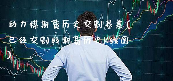 动力煤期货历史交割基差(已经交割的期货历史K线图) (https://www.njaxzs.com/) 内盘期货 第1张