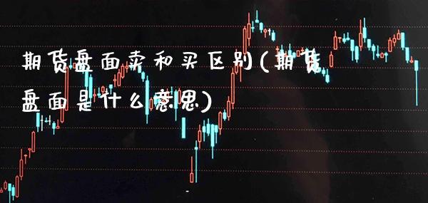 期货盘面卖和买区别(期货盘面是什么意思) (https://www.njaxzs.com/) 期货投资 第1张