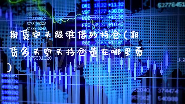 期货空头跟谁借的持仓(期货多头空头持仓量在哪里看) (https://www.njaxzs.com/) 期货投资 第1张