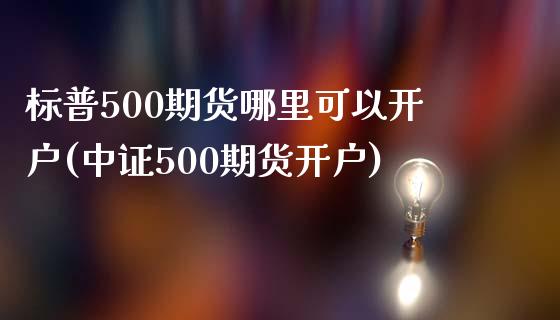 标普500期货哪里可以开户(中证500期货开户) (https://www.njaxzs.com/) 内盘期货 第1张