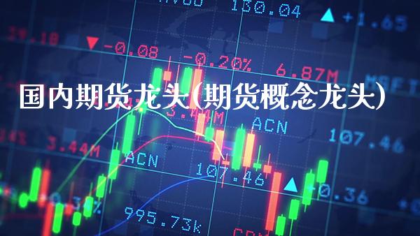 国内期货龙头(期货概念龙头) (https://www.njaxzs.com/) 原油期货 第1张